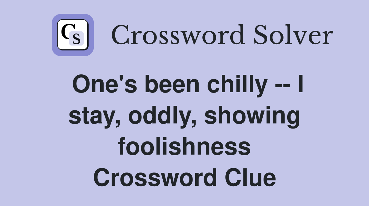 One's been chilly -- I stay, oddly, showing foolishness Crossword Clue