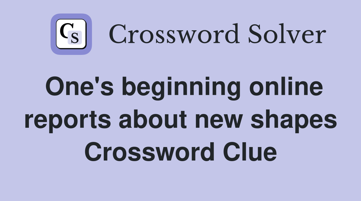 One's beginning online reports about new shapes Crossword Clue