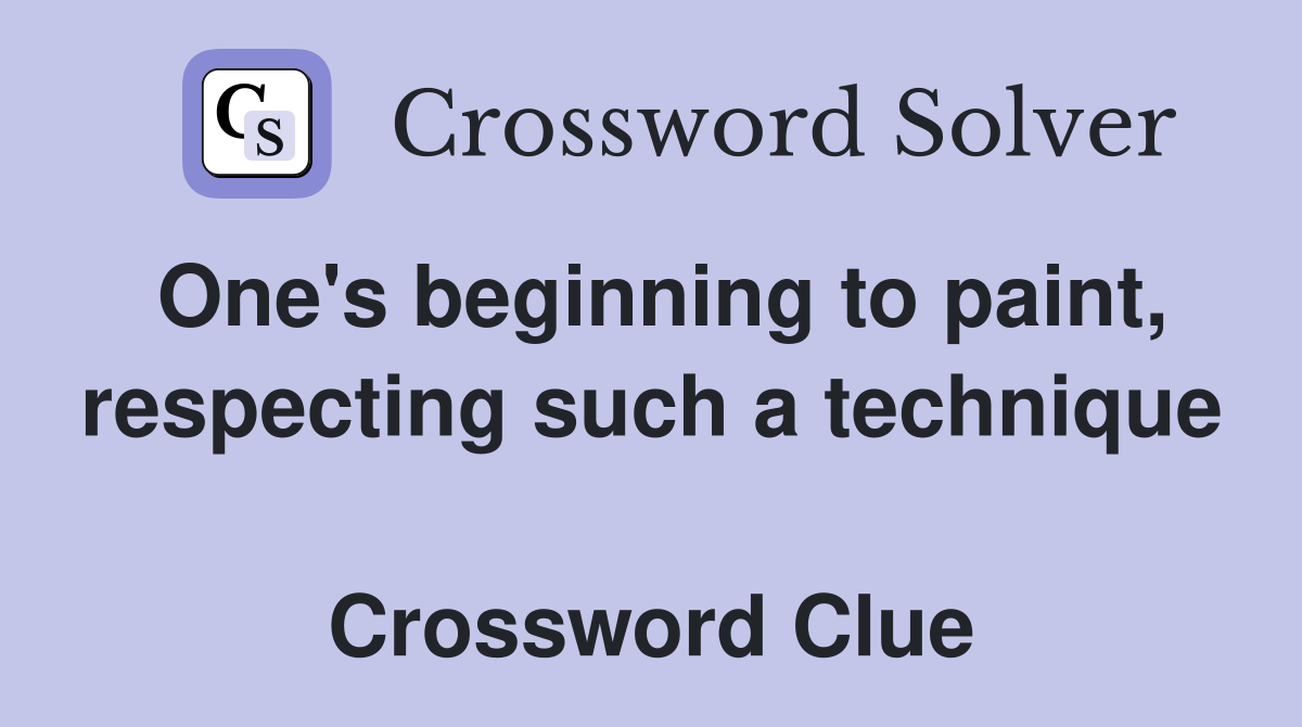 One's beginning to paint, respect­ing such a technique  Crossword Clue