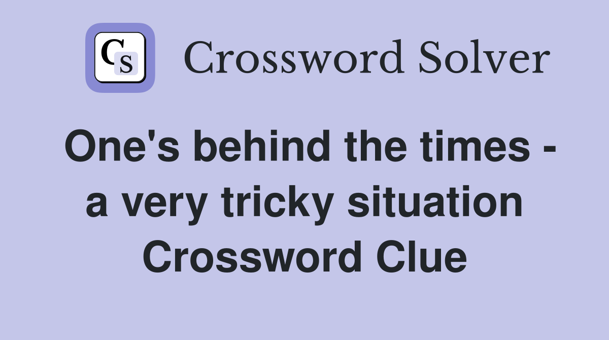 One's behind the times - a very tricky situation Crossword Clue