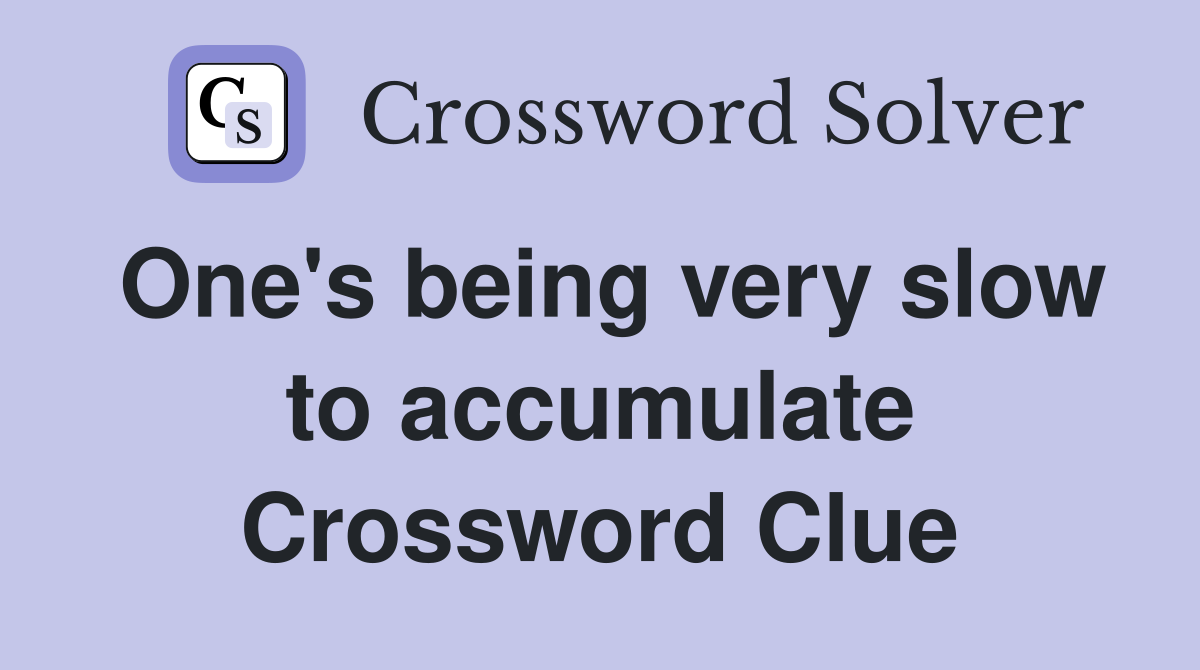 One's being very slow to accumulate Crossword Clue