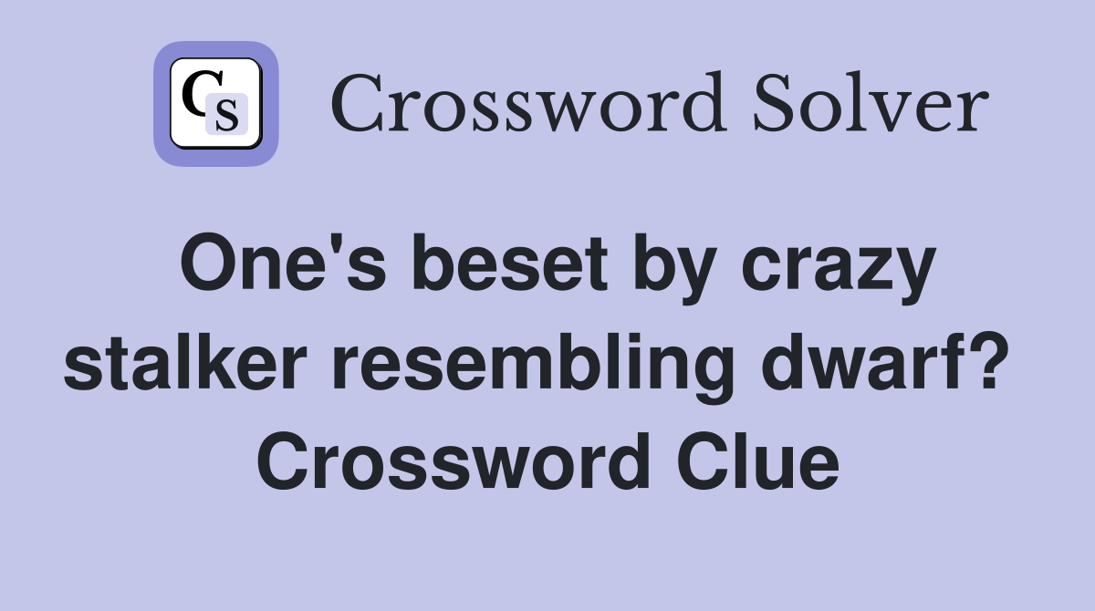 One's beset by crazy stalker resembling dwarf?  Crossword Clue