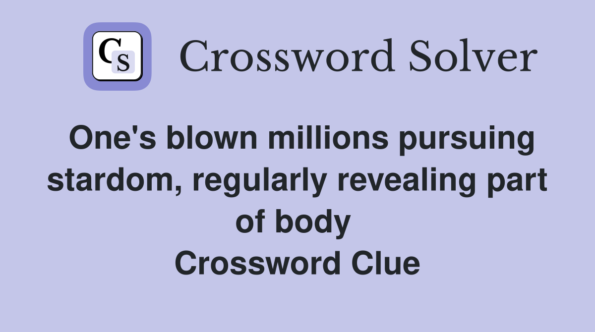 One's blown millions pursuing stardom, regularly revealing part of body  Crossword Clue