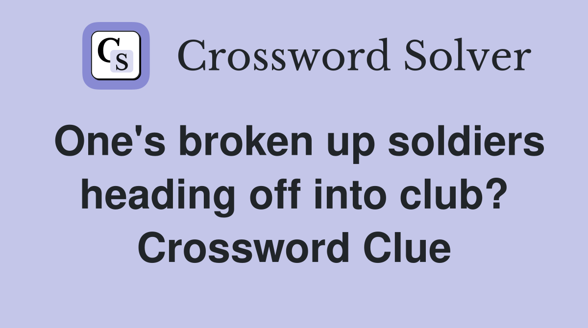 One's broken up soldiers heading off into club? Crossword Clue