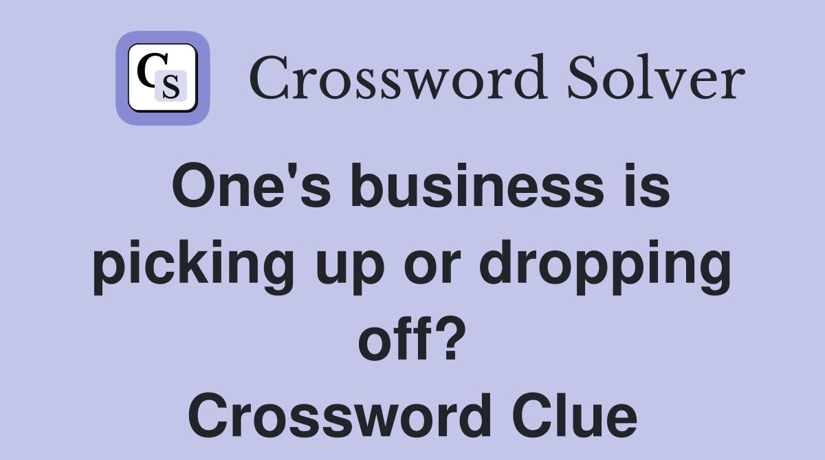 One's business is picking up or dropping off? Crossword Clue