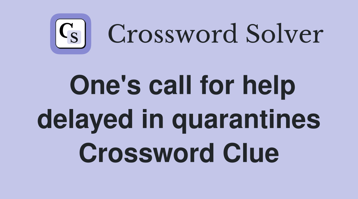 One's call for help delayed in quarantines Crossword Clue
