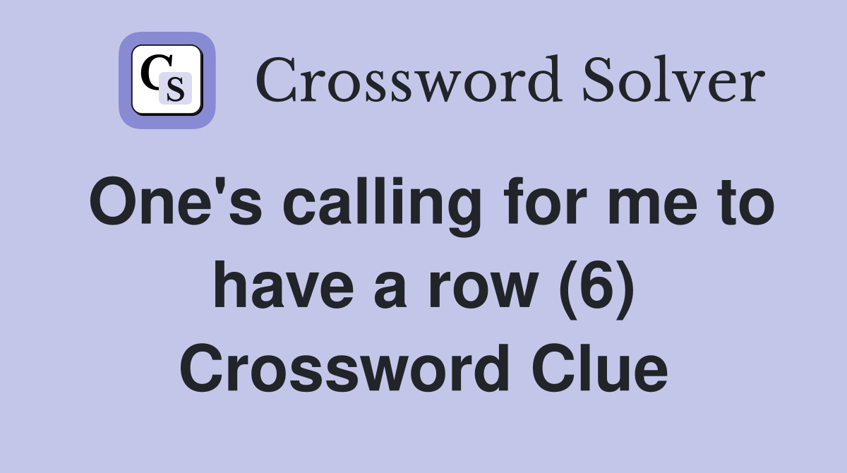 One's calling for me to have a row (6) Crossword Clue