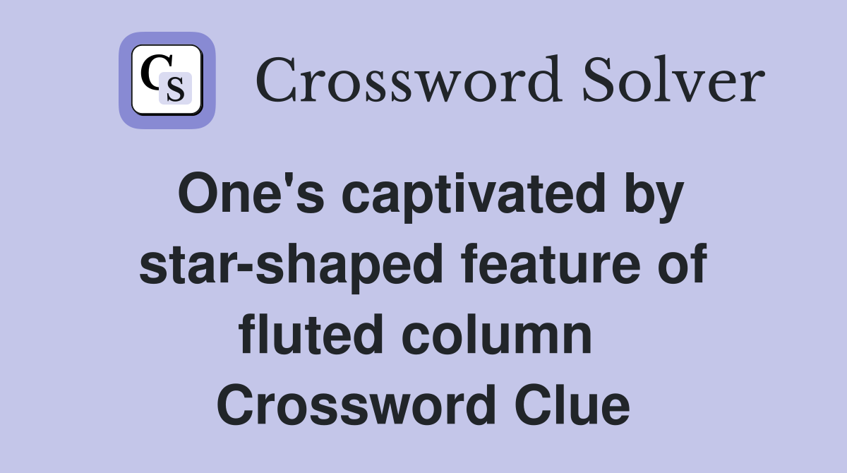 One's captivated by star-shaped feature of fluted column  Crossword Clue