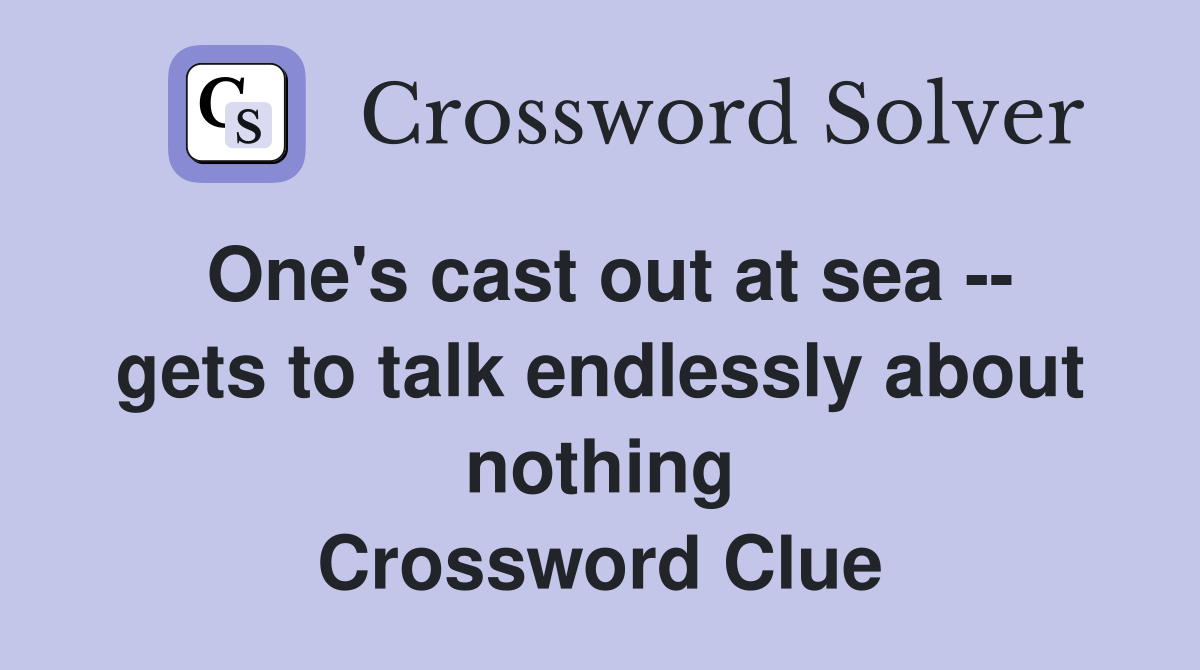 One's cast out at sea -- gets to talk endlessly about nothing Crossword Clue