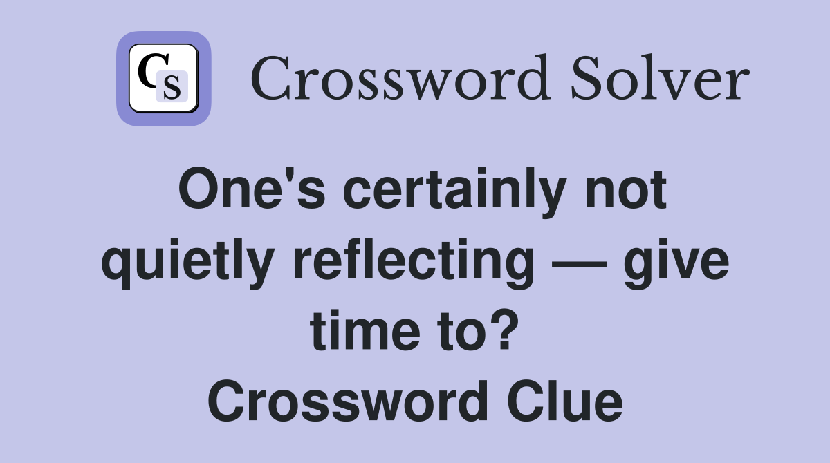 One's certainly not quietly reflecting — give time to? Crossword Clue