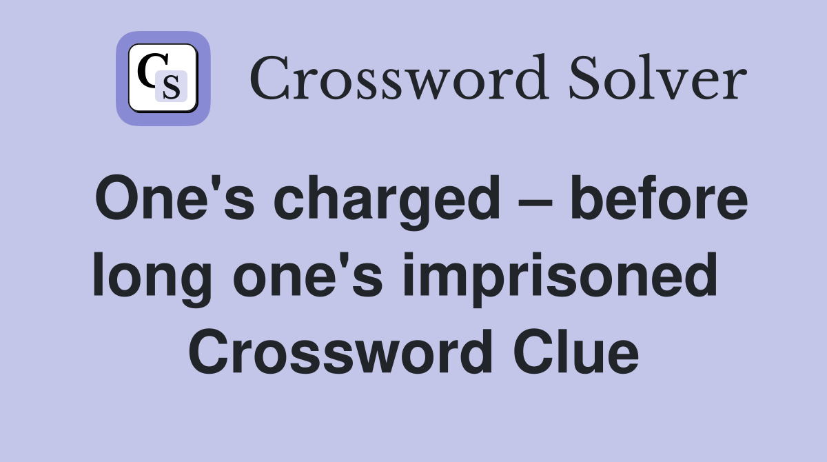 One's charged – before long one's imprisoned  Crossword Clue