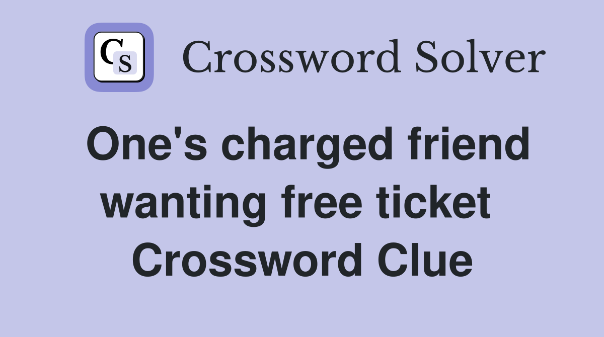 One's charged friend wanting free ticket  Crossword Clue