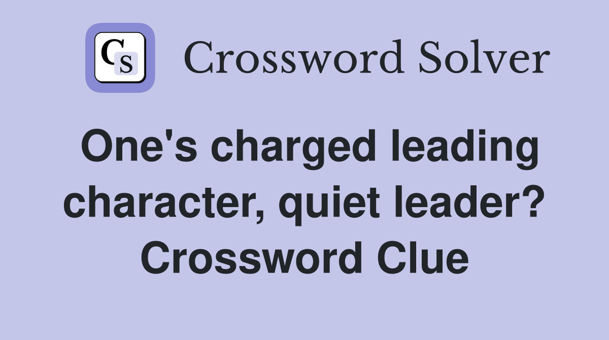 One's charged leading character, quiet leader? Crossword Clue