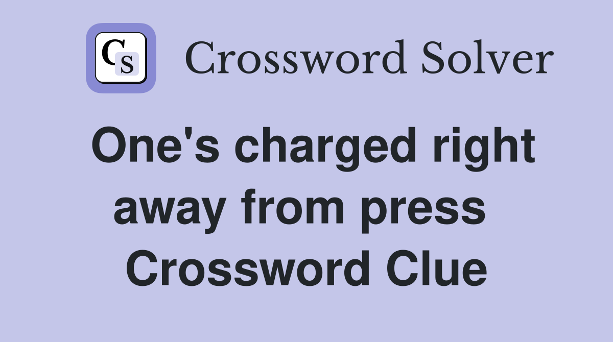 One's charged right away from press  Crossword Clue