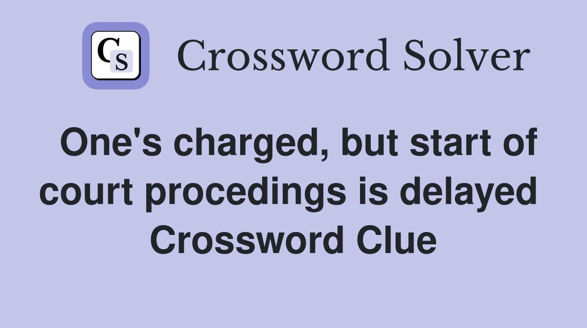 One's charged, but start of court procedings is delayed  Crossword Clue