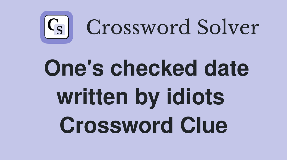 One's checked date written by idiots  Crossword Clue