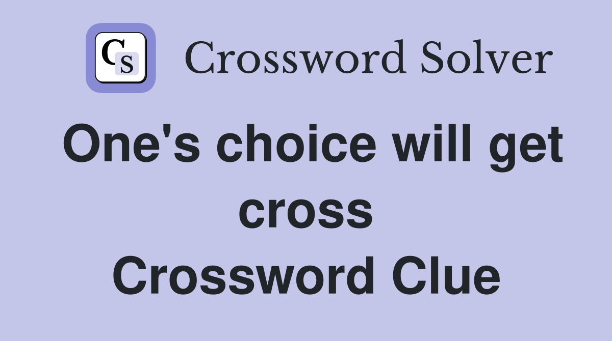 One's choice will get cross Crossword Clue