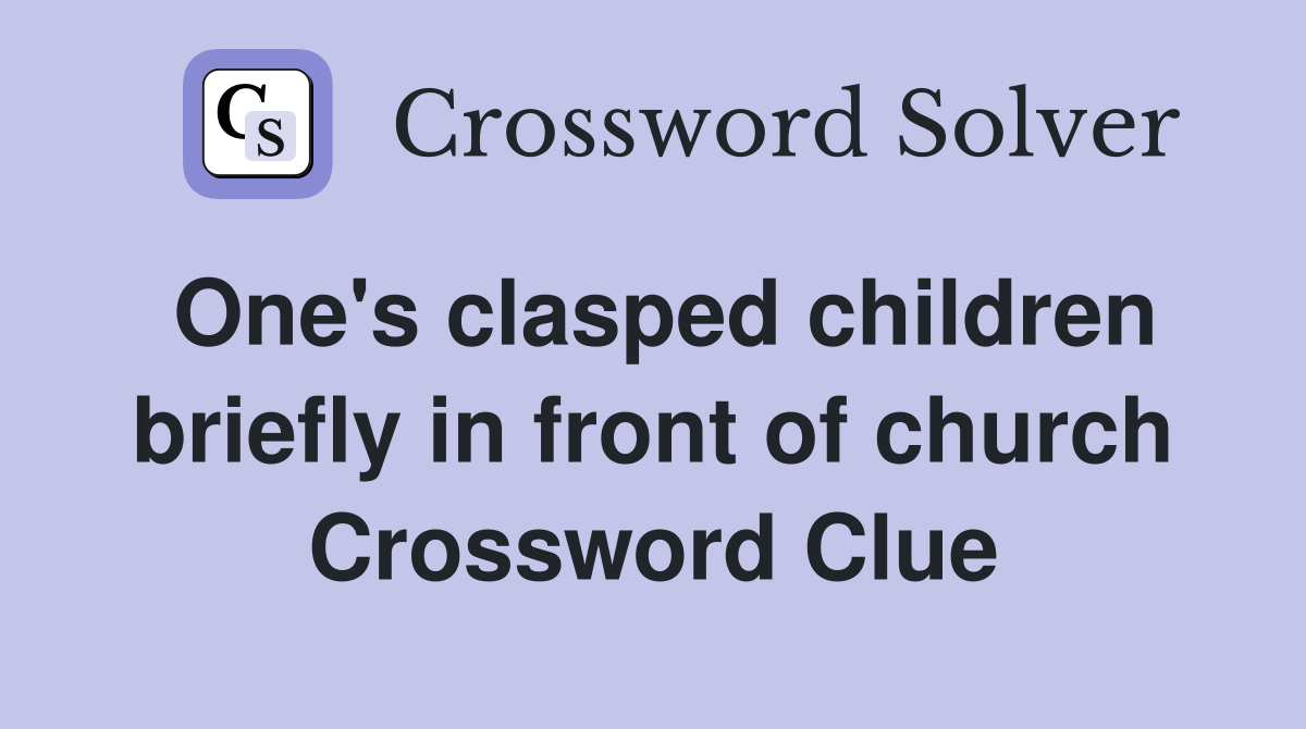 One's clasped children briefly in front of church Crossword Clue