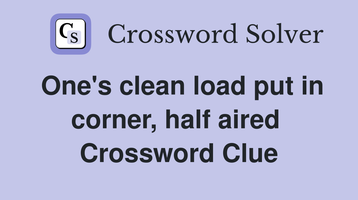 One's clean load put in corner, half aired  Crossword Clue