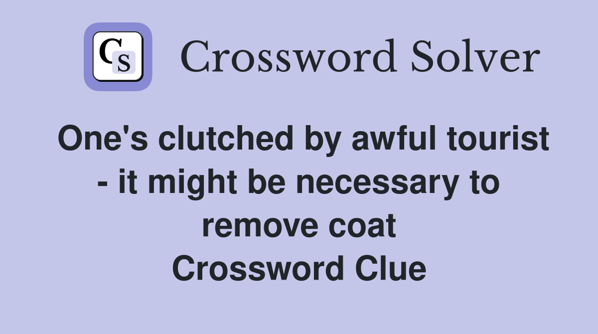 One's clutched by awful tourist - it might be necessary to remove coat Crossword Clue