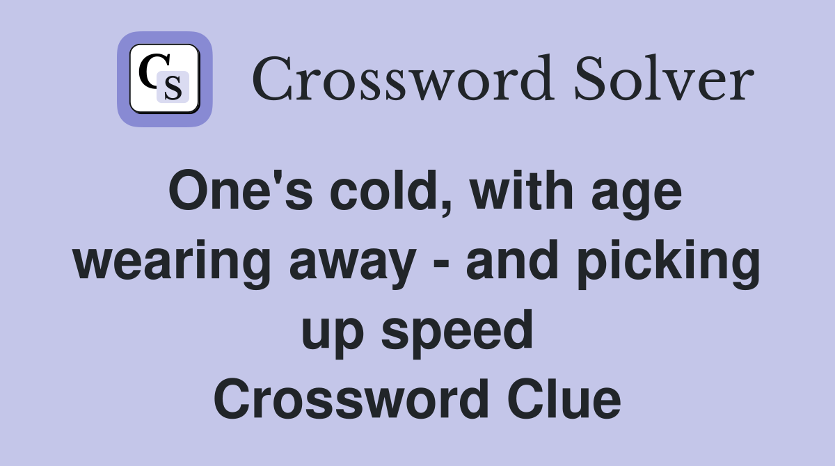 One's cold, with age wearing away - and picking up speed Crossword Clue