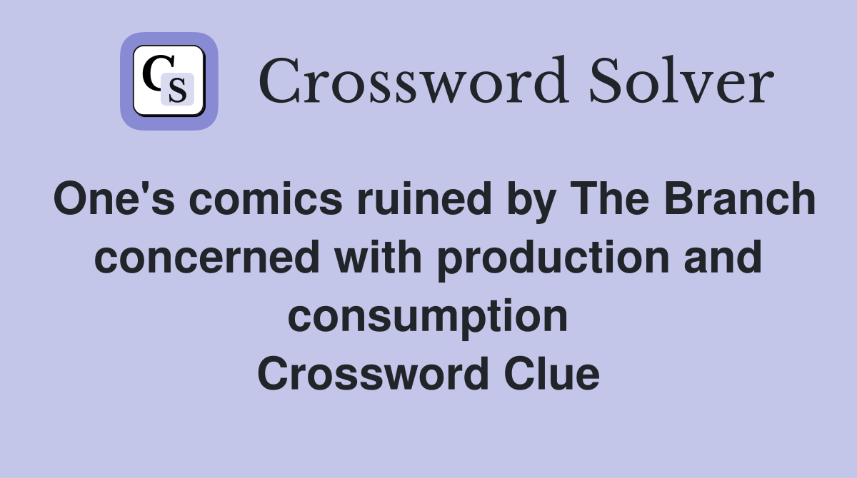 One's comics ruined by The Branch concerned with production and consumption Crossword Clue