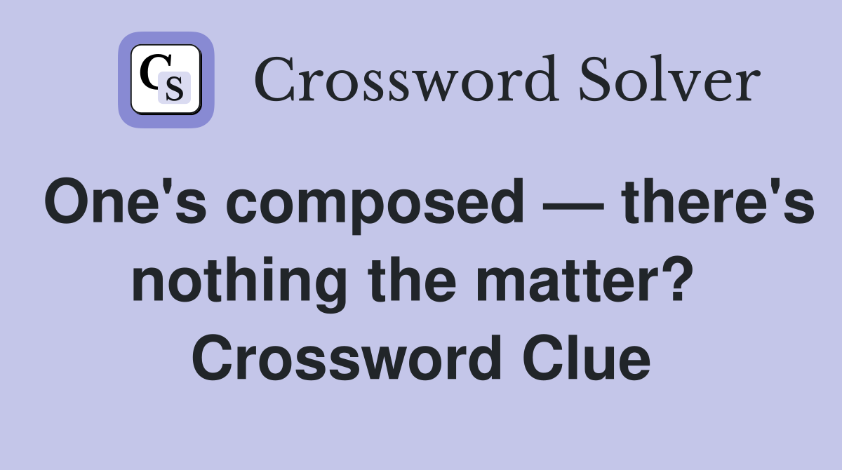 One's composed — there's nothing the matter?  Crossword Clue