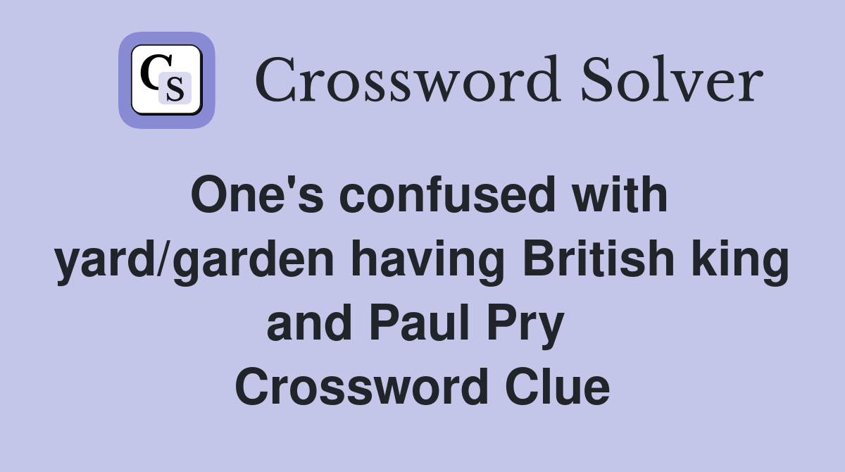 One's confused with yard/garden having British king and Paul Pry  Crossword Clue