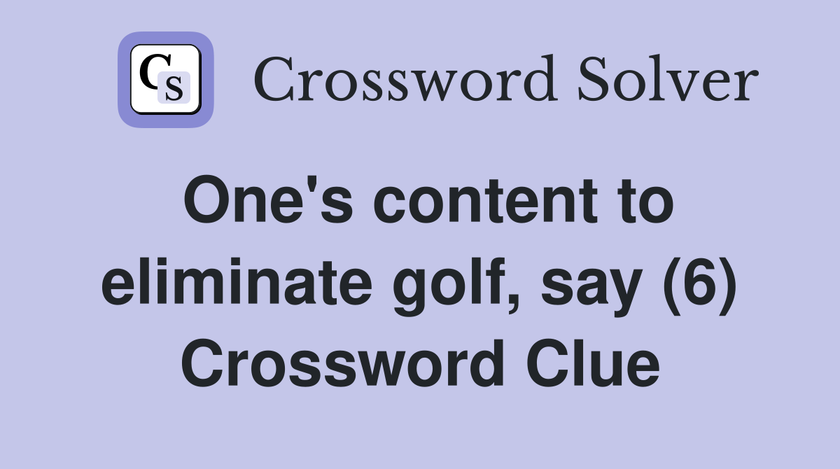 One's content to eliminate golf, say (6) Crossword Clue