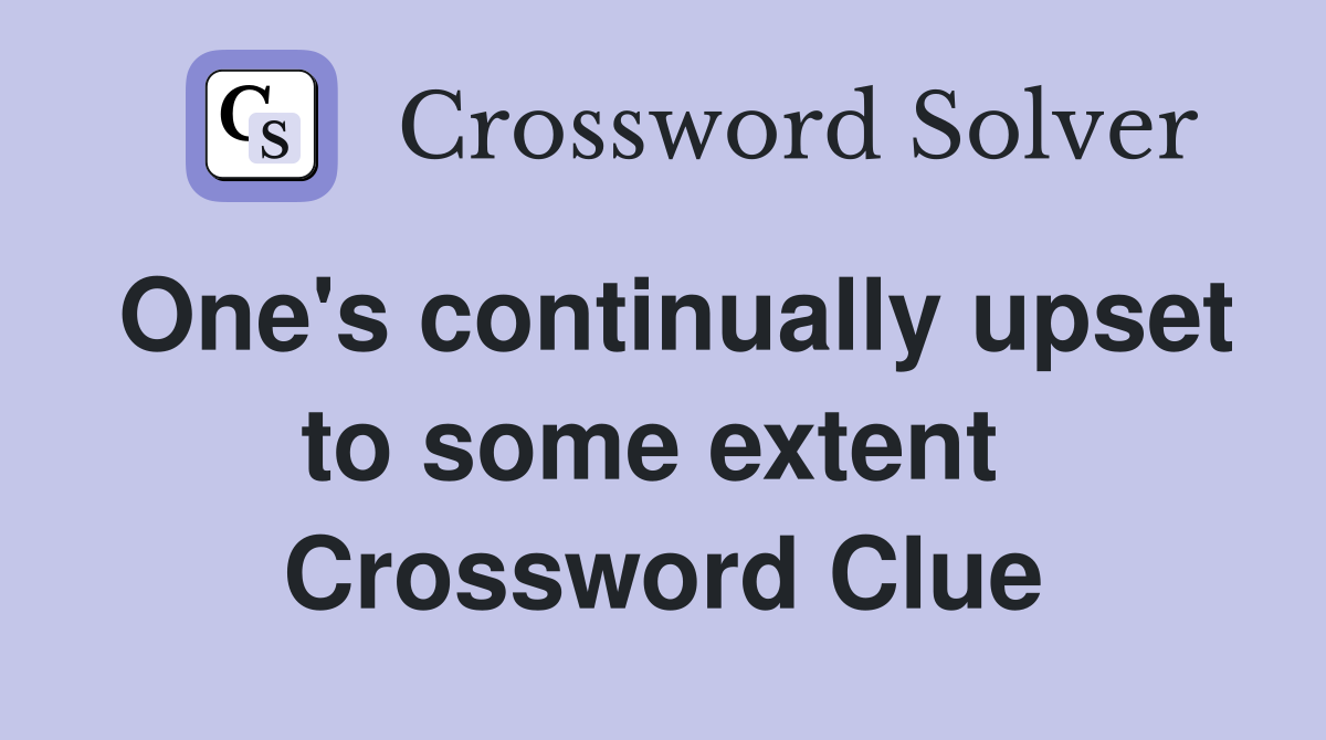 One's continually upset to some extent  Crossword Clue