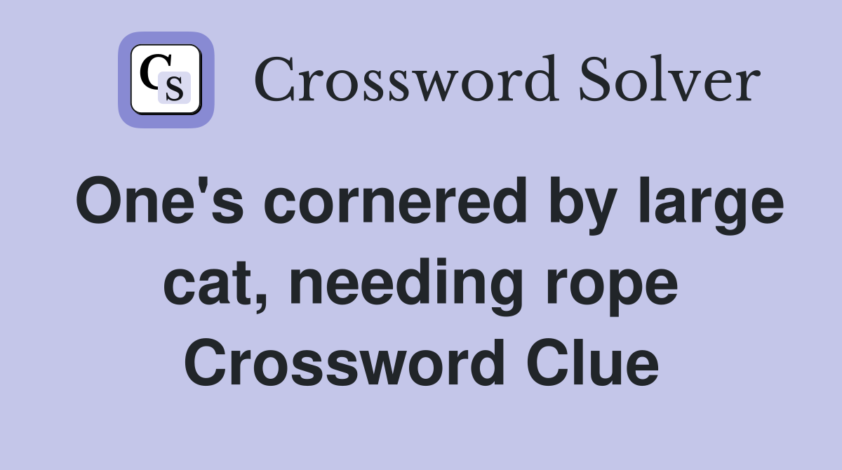 One's cornered by large cat, needing rope Crossword Clue