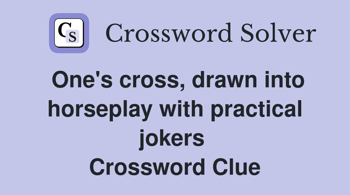 One's cross, drawn into horseplay with practical jokers  Crossword Clue