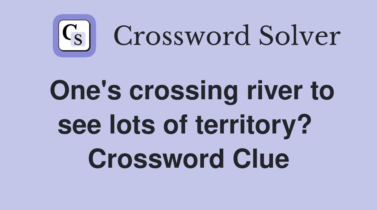 One's crossing river to see lots of territory?  Crossword Clue