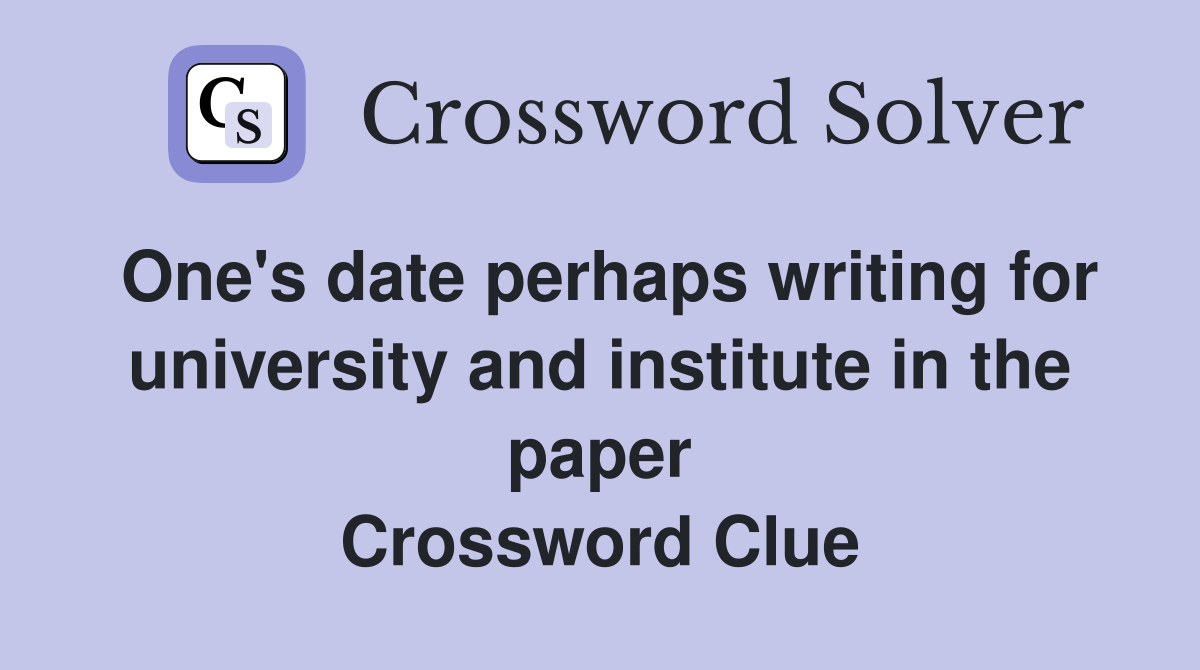 One's date perhaps writing for university and institute in the paper Crossword Clue