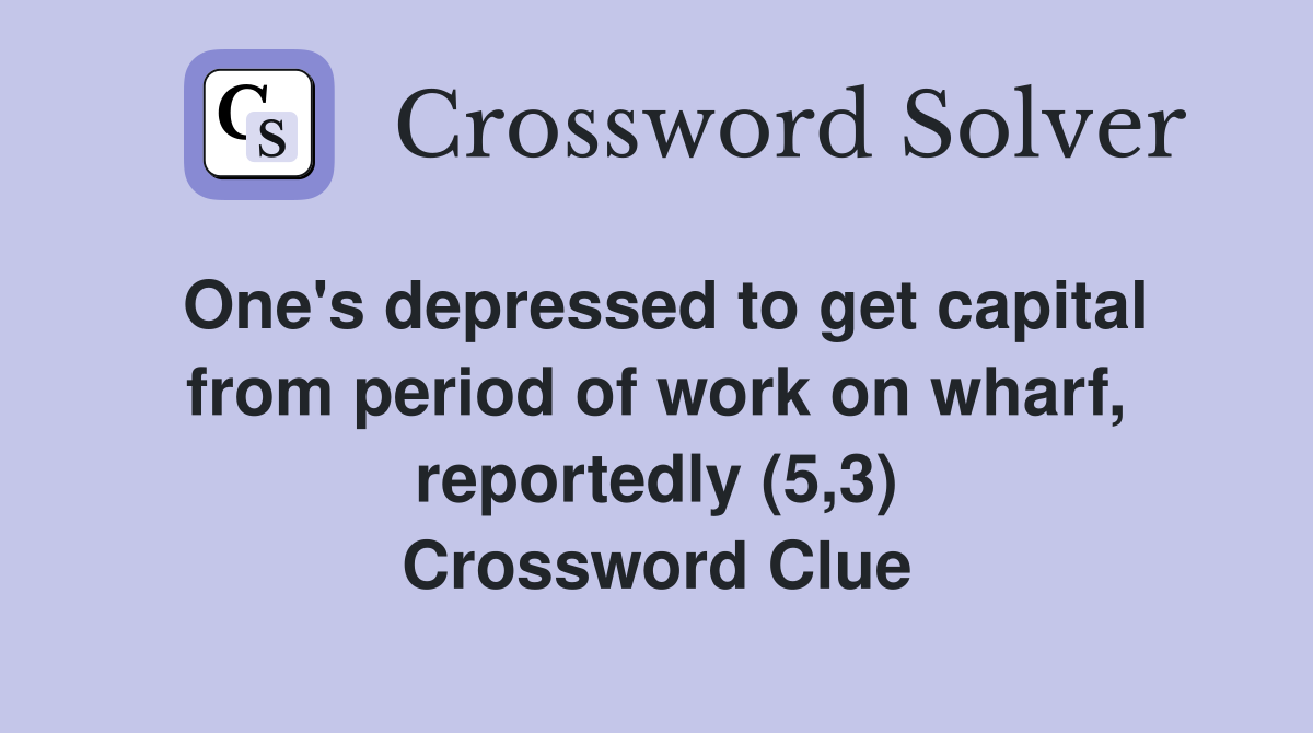 One's depressed to get capital from period of work on wharf, reportedly (5,3) Crossword Clue