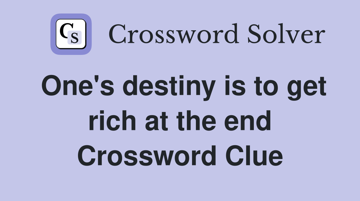 One's destiny is to get rich at the end Crossword Clue