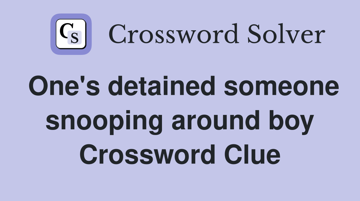 One's detained someone snooping around boy Crossword Clue