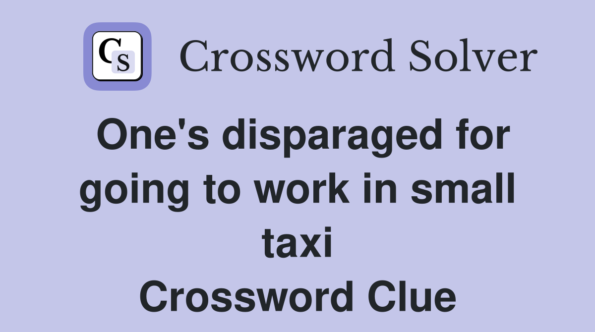 One's disparaged for going to work in small taxi Crossword Clue