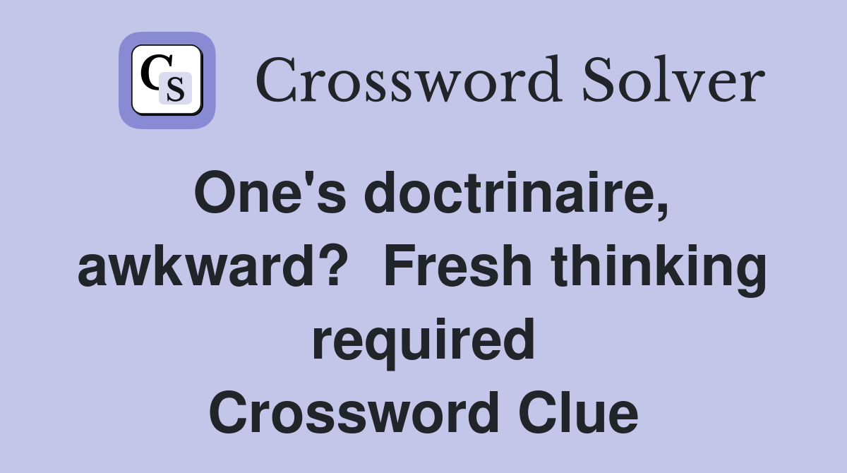 One's doctrinaire, awkward?  Fresh thinking required Crossword Clue