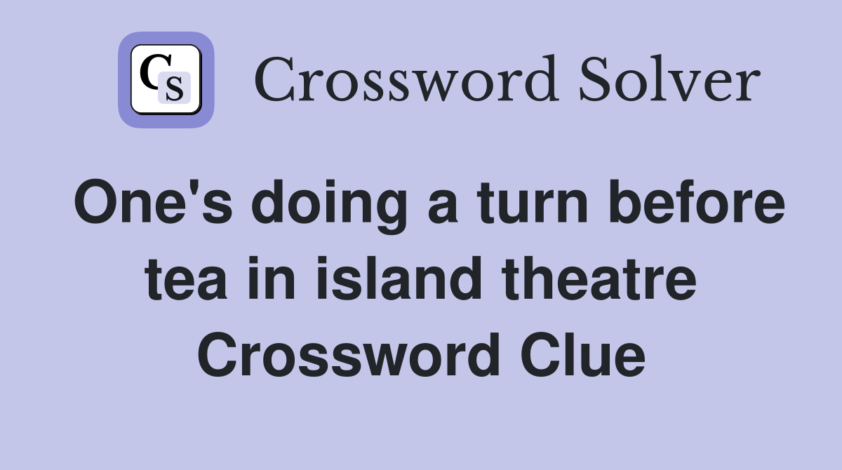 One's doing a turn before tea in island theatre Crossword Clue