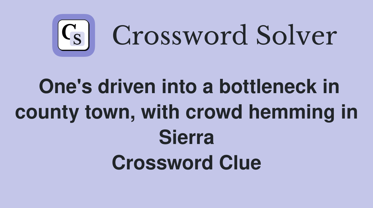 One's driven into a bottleneck in county town, with crowd hemming in Sierra Crossword Clue
