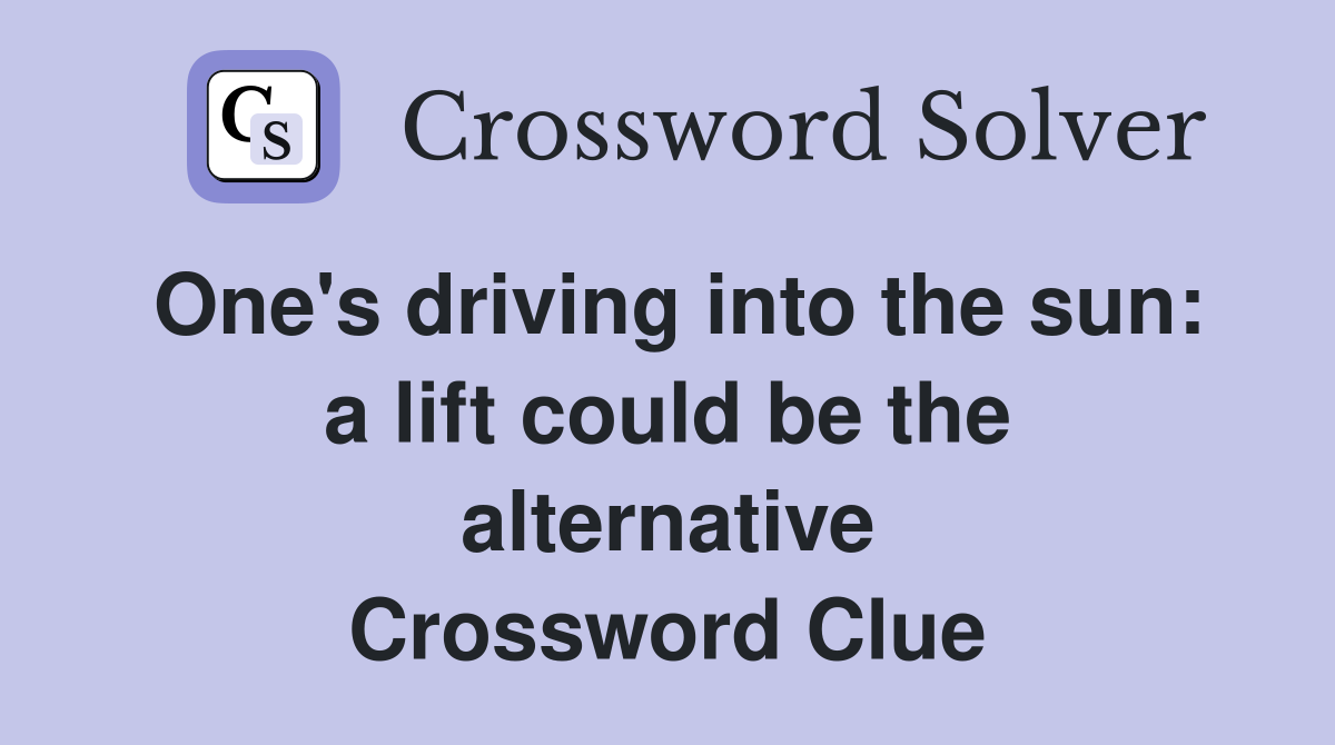 One's driving into the sun: a lift could be the alternative Crossword Clue