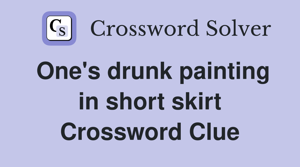 One's drunk painting in short skirt Crossword Clue