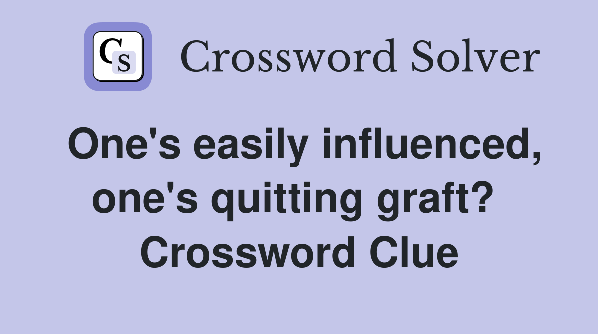 One's easily influenced, one's quitting graft?  Crossword Clue
