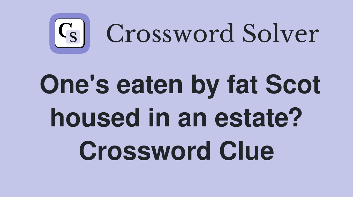 One's eaten by fat Scot housed in an estate? Crossword Clue