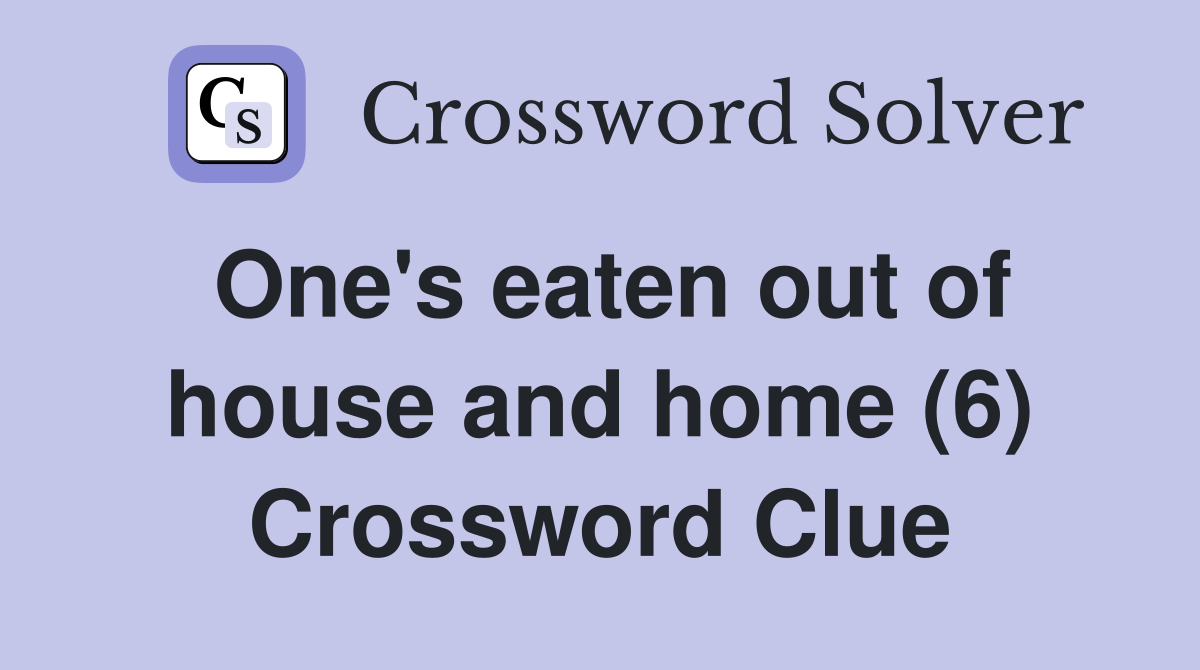 One's eaten out of house and home (6) Crossword Clue