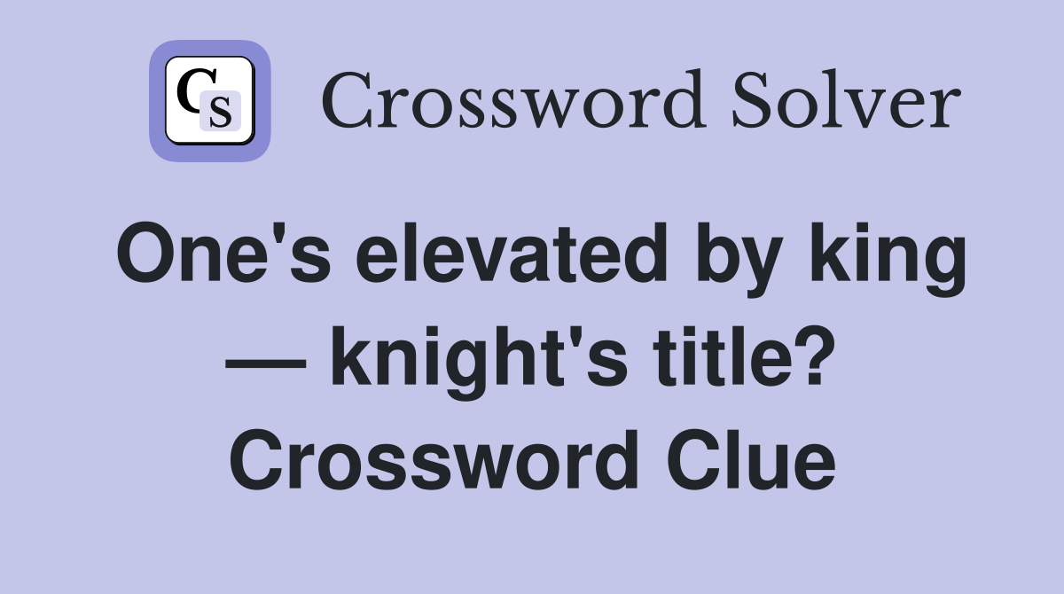 One's elevated by king — knight's title? Crossword Clue
