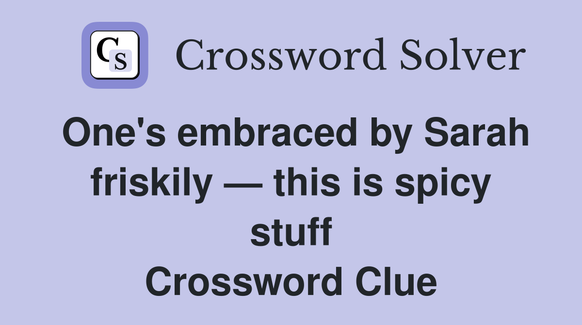 One's embraced by Sarah friskily — this is spicy stuff Crossword Clue