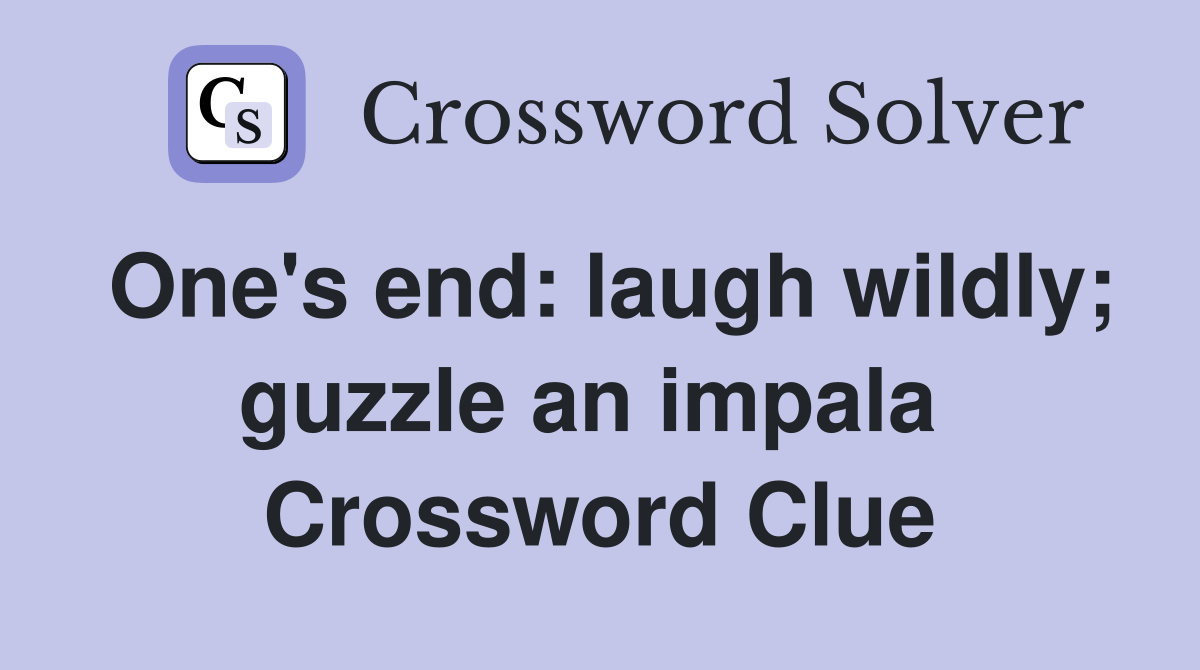 One's end: laugh wildly; guzzle an impala  Crossword Clue