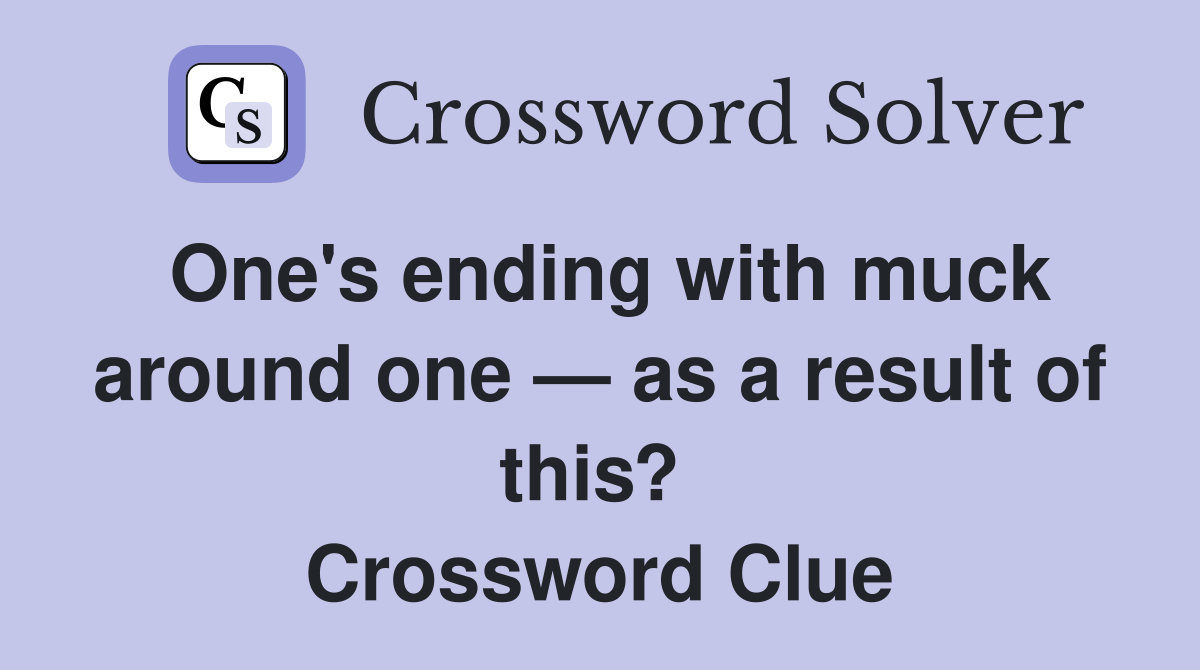 One's ending with muck around one — as a result of this?  Crossword Clue